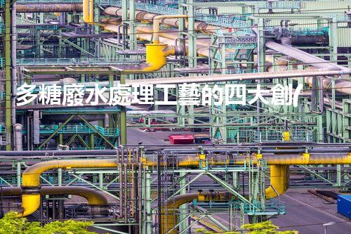 多糖廢水處理工藝的四大創(chuàng)新突破？一探究竟！